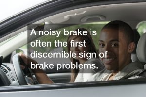 A noisy brake is often the first discernible sign of brake problems.